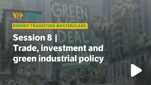 Energy Transition Masterclass: Session 8 – Trade Investment and Green Industrial Policy